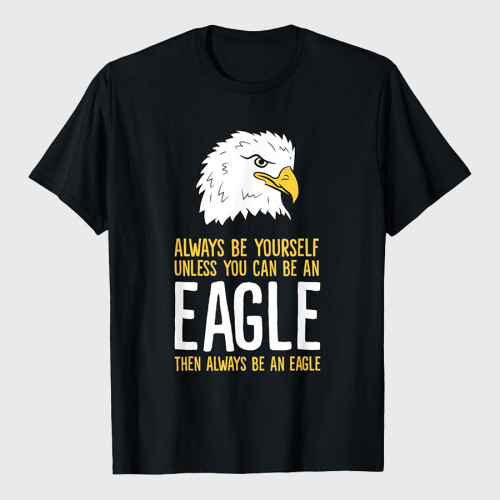 Always Be Yourself Unless You Can Be An Eagle T-Shirt