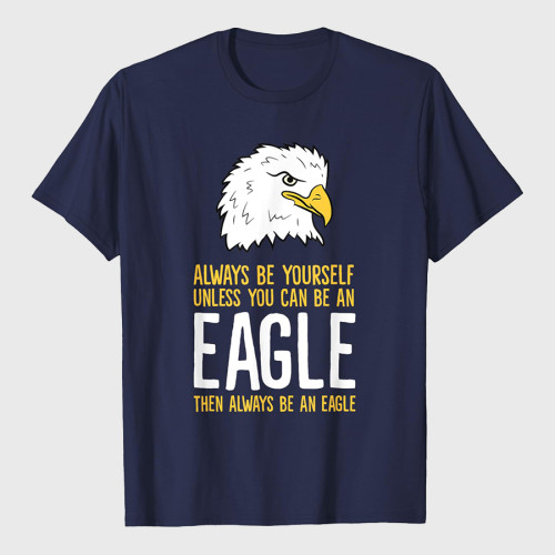 Always Be Yourself Unless You Can Be An Eagle T-Shirt