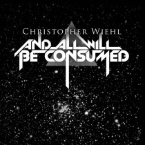 And All will be Consumed by Christopher Wiehl